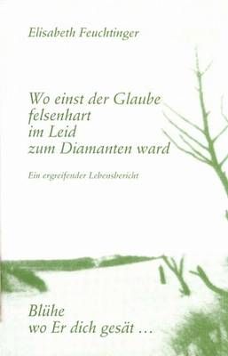 Wo einst der Glaube felsenhart im Leid zum Diamanten ward Elisabeth Feuchtinger