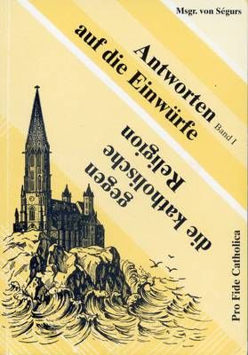 Antworten auf Einwürfe gegen die katholische Religion - Bd. 1 Msgr. von Ségurs