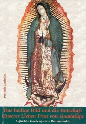 Das heilige Bild und die Botschaft der Lieben Frau von Guadalupe Josef Maria Hiemer