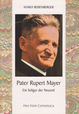 Pater Rupert Mayer - Ein Seliger der Neuzeit Maria Rosenberger