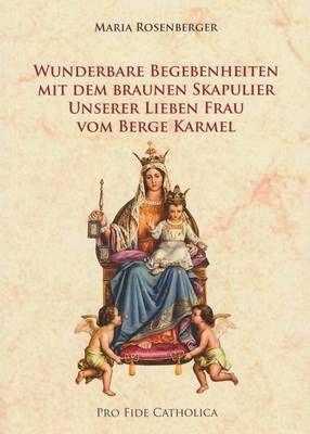 Wunderbare Begebenheiten mit dem Braunen Skapulier Unserer Lieben Frau vom Berge Karmel Maria Rosenberger