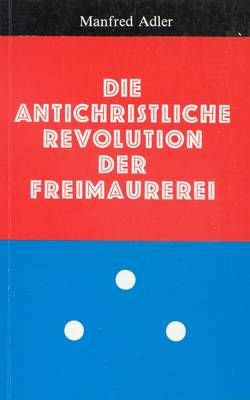 Die antichristliche Revolution der Freimaurerei Manfred Adler